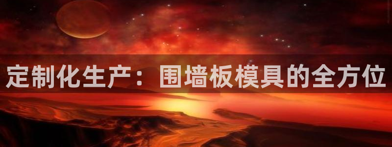 太阳成集团百度百科：定制化生产：围墙板模具的全方位