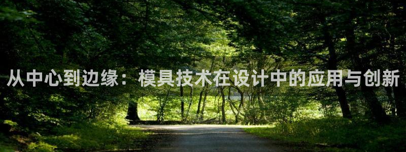 太阳集团游戏2138网站：从中心到边缘：模具技术在设计中的应用与创新