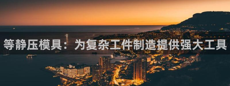 古天乐 太阳灯：等静压模具：为复杂工件制造提供强大工具