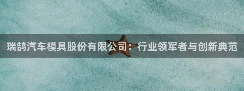 太阳集团股份有限公司官网：瑞鹄汽车模具股份有限公司：行业领军者与创新典范