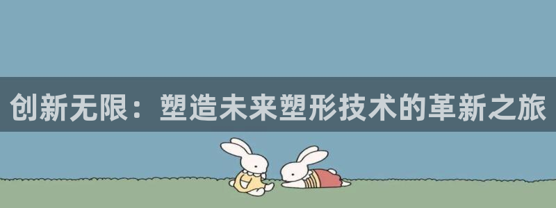 太阳集团网站入口官网首页：创新无限：塑造未来塑形技术的革新之旅