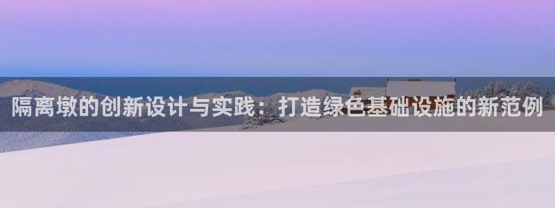 太阳成集团没有赌业吗：隔离墩的创新设计与实践：打造绿色基础设施的新范例