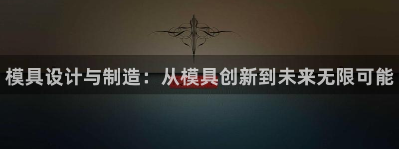 太阳集团是什么电视剧：模具设计与制造：从模具创新到未来无限可能