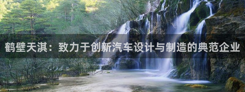 1593太阳集团城所有网址：鹤壁天淇：致力于创新汽车设计与制造的典范企业
