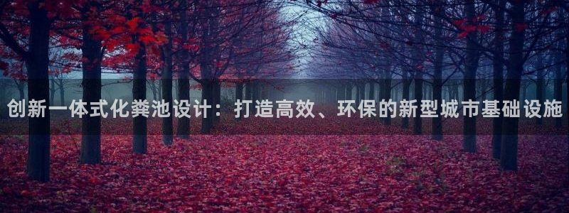 太阳集团城网站：创新一体式化粪池设计：打造高效、环保的新型城市基础设施