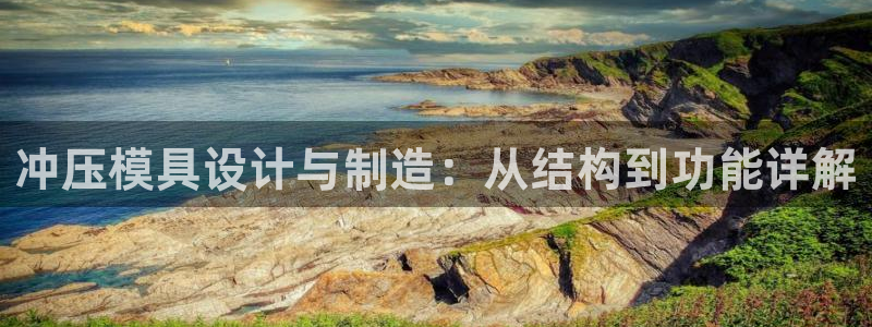 太阳成集团mmm671：冲压模具设计与制造：从结构到功能详解