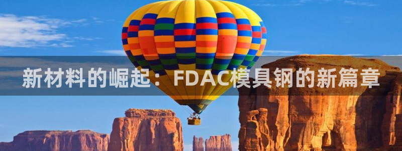 太阳集团娱乐网8722手机登录：新材料的崛起：FDAC模具钢的新篇章