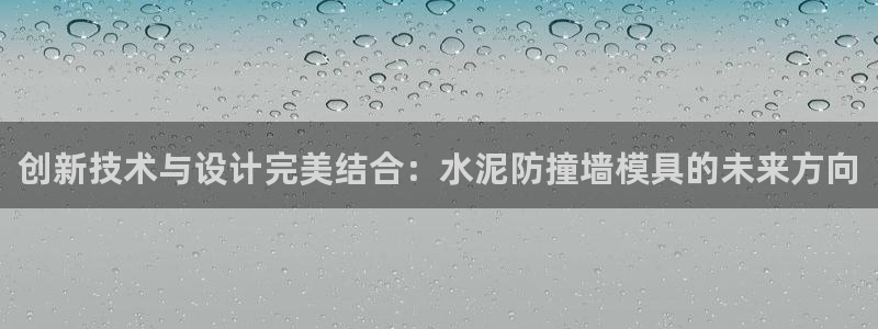 太阳成集团百度百科：创新技术与设计完美结合：水泥防撞墙模具的未来方向