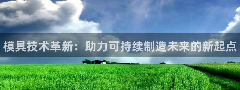 太阳诚集团APP：模具技术革新：助力可持续制造未来的新起点