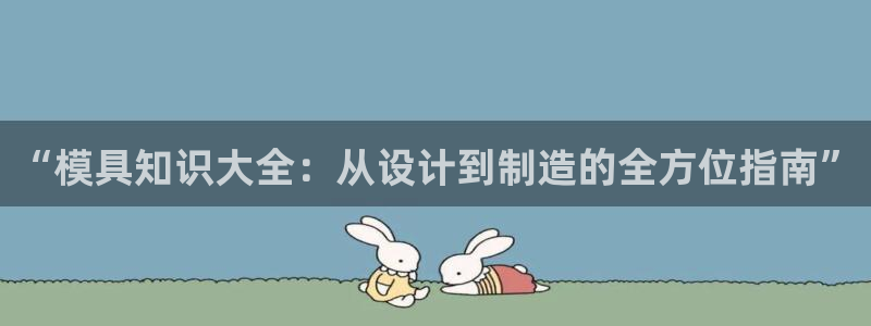 太阳集团电子游戏登录：“模具知识大全：从设计到制造的全方位指南”