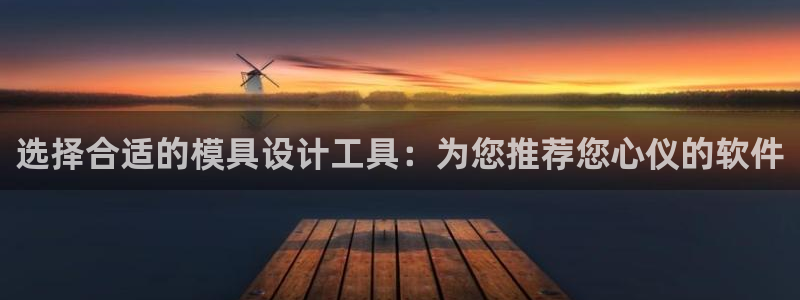 太阳集团是一家什么公司：选择合适的模具设计工具：为您推荐您心仪的软件