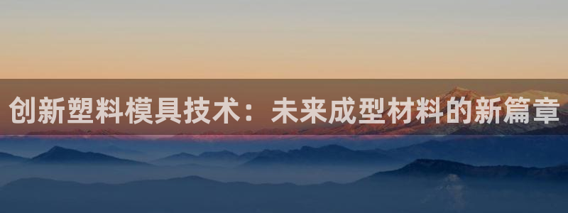 1593太阳集团城所有网址：创新塑料模具技术：未来成型材料的新篇章
