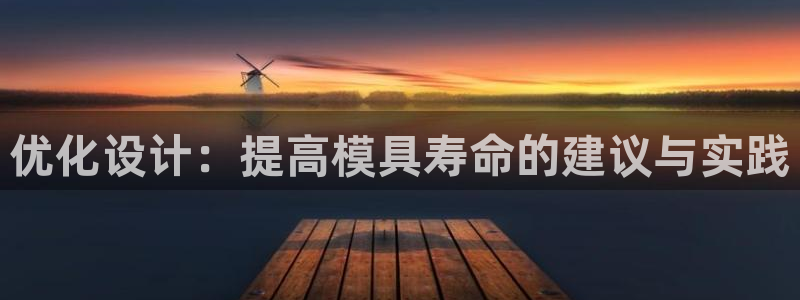 太阳成集团tyc7111cc电影：优化设计：提高模具寿命的建议与实践