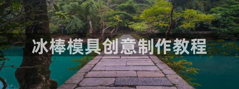 太阳集团电子游戏返还8元：冰棒模具创意制作教程