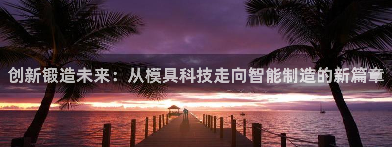 太阳gg打不开了吗：创新锻造未来：从模具科技走向智能制造的新篇章