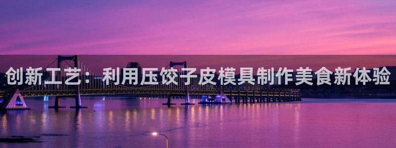 太阳集团官网：创新工艺：利用压饺子皮模具制作美食新体验