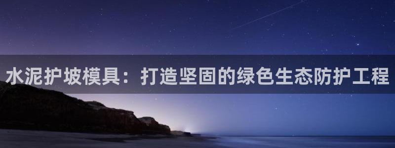 太阳成集团游戏是正规平台嚒：水泥护坡模具：打造坚固的绿色生态防护工程