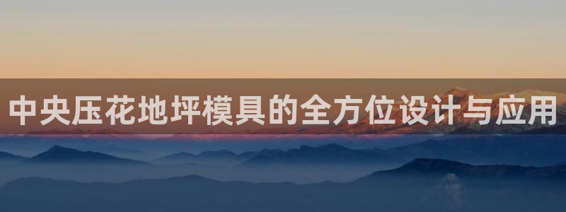 奥门太阳集团城：中央压花地坪模具的全方位设计与应用