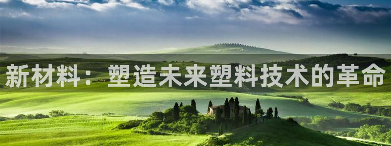 太阳集团下载链接app：新材料：塑造未来塑料技术的革命