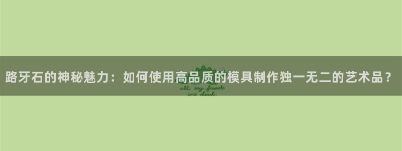 太阳诚集团APP：路牙石的神秘魅力：如何使用高品质的模具制作独一无二的艺术品？