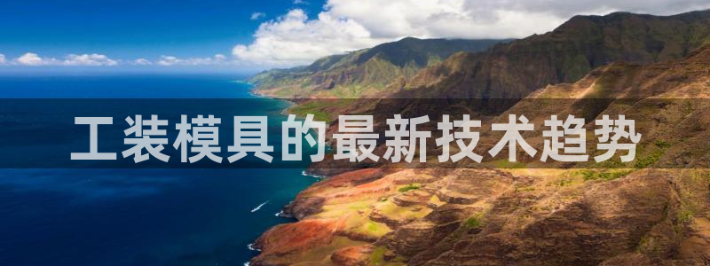 122cc太阳集成游戏官方网站：工装模具的最新技术趋势