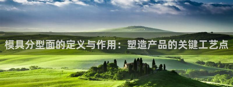 太阳集团2021备用网址：模具分型面的定义与作用：塑造产品的关键工艺点