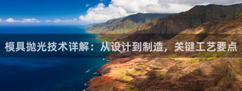 太阳集团网站古天乐：模具抛光技术详解：从设计到制造，关键工艺要点