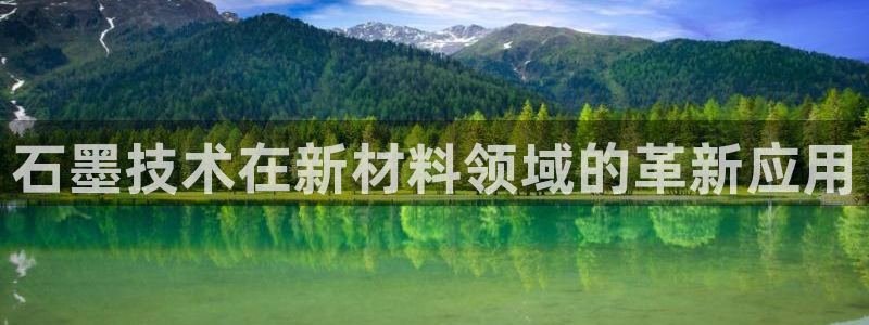 太阳 官网：石墨技术在新材料领域的革新应用