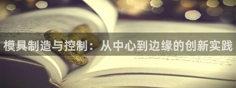 太阳集团电子游戏官方版：模具制造与控制：从中心到边缘的创新实践