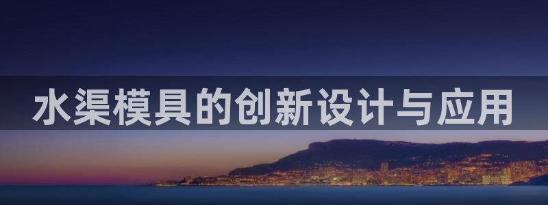 太阳科技集团：水渠模具的创新设计与应用
