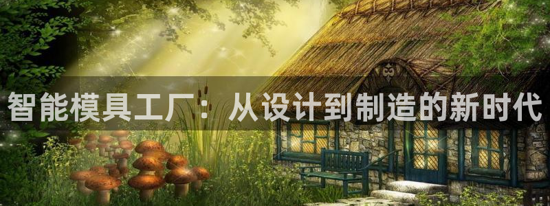 古天乐太阳集团网址：智能模具工厂：从设计到制造的新时代