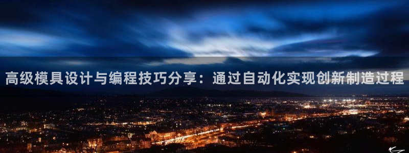 太阳成集团tyc234cc主页网站：高级模具设计与编程技巧分享：通过自动化实现创新制造过程