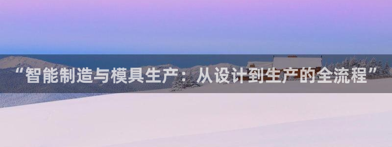 太阳集团网站：“智能制造与模具生产：从设计到生产的全流程”