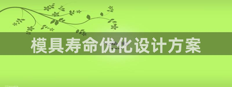 太阳集团tcy8722：模具寿命优化设计方案