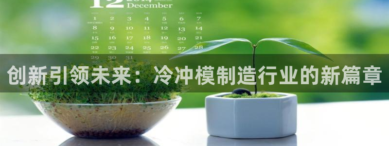 太阳诚集团所有网站：创新引领未来：冷冲模制造行业的新篇章