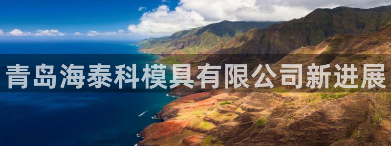 太阳app怎么下载：青岛海泰科模具有限公司新进展