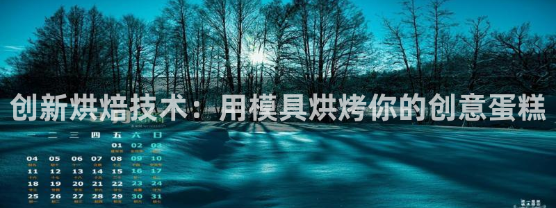 太阳集团3143：创新烘焙技术：用模具烘烤你的创意蛋糕