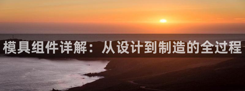 122cc太阳集成游戏官方网站版：模具组件详解：从设计到制造的全过程