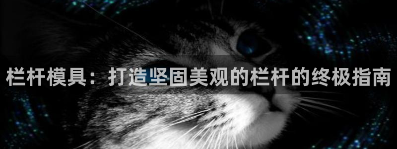 太阳集团城welcome：栏杆模具：打造坚固美观的栏杆的终极指南