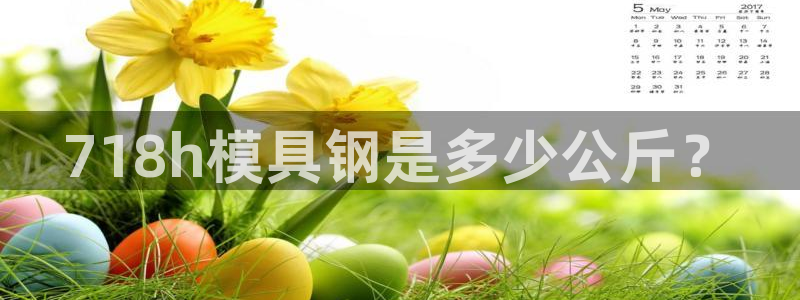 太阳集团网站1088vip：718h模具钢是多少公斤？