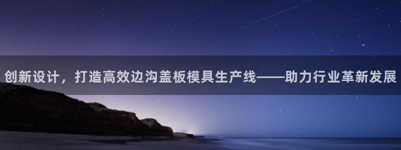 太阳集团网站入口官网下载：创新设计，打造高效边沟盖板模具生产线——助力行业革新发展
