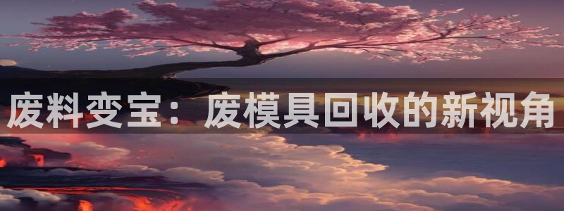 太阳集团城官方app下载苹果：废料变宝：废模具回收的新视角