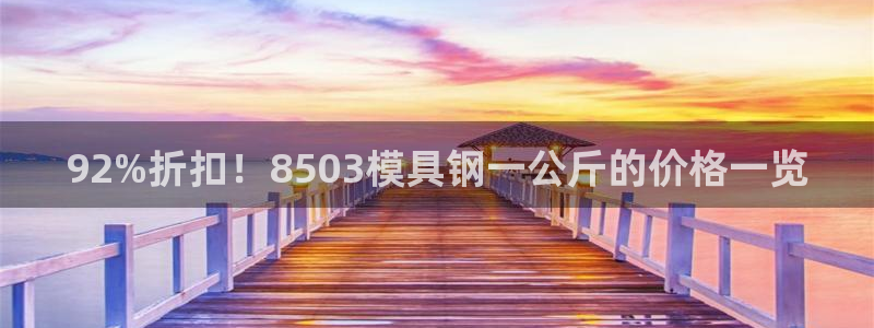 太阳gg平台注册：92%折扣！8503模具钢一公斤的价格一览