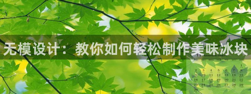太阳集团城注册就送38welcome：无模设计：教你如何轻松制作美味冰块