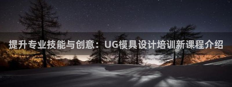 太阳阳城集团太阳卡：提升专业技能与创意：UG模具设计培训新课程介绍