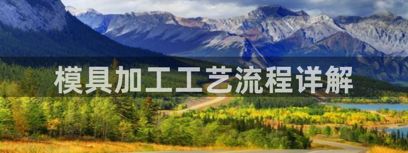 太阳成集团网站5：模具加工工艺流程详解