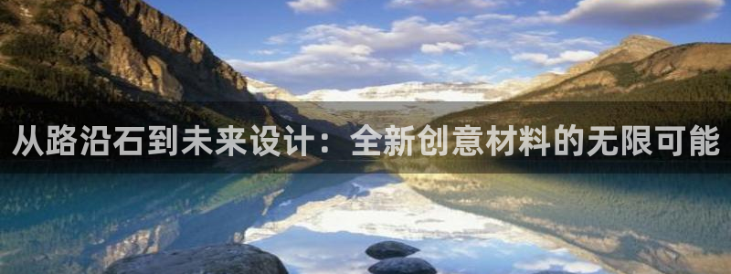 太阳成娱乐集团：从路沿石到未来设计：全新创意材料的无限可能