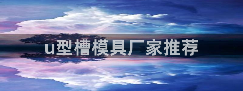 太阳诚集团APP：u型槽模具厂家推荐