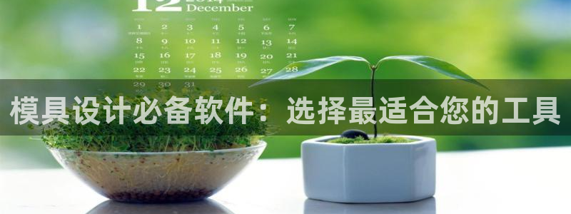 太阳集团贵宾网站：模具设计必备软件：选择最适合您的工具