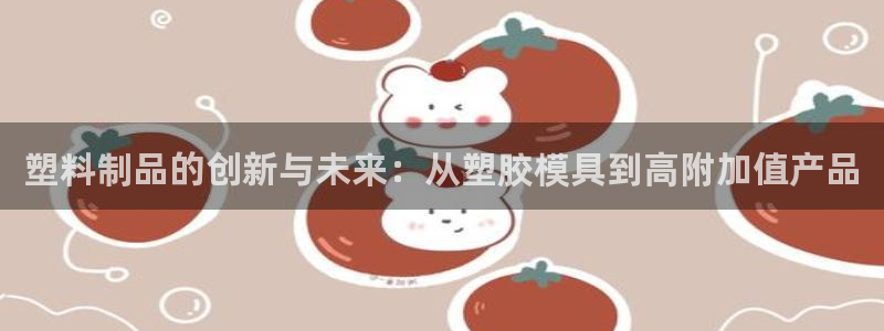 太阳集团是什么公司旗下的：塑料制品的创新与未来：从塑胶模具到